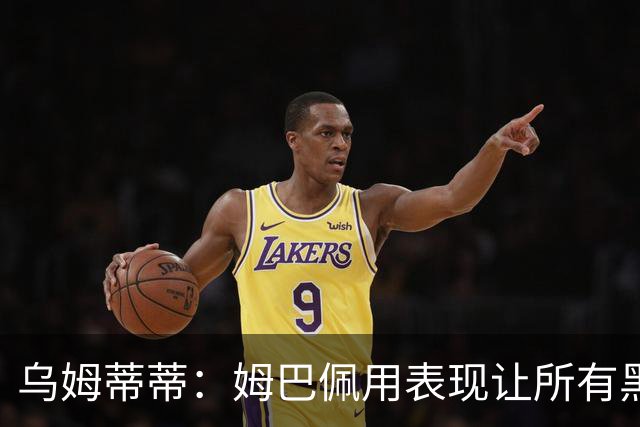 乌姆蒂蒂：姆巴佩用表现让所有黑子闭嘴，他现在是个领袖