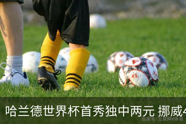 哈兰德世界杯首秀独中两元 挪威4-1战胜伊拉克