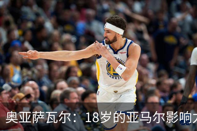 奥亚萨瓦尔：18岁的亚马尔影响力不可思议 他能给对手制造混乱