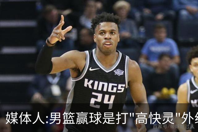 媒体人:男篮赢球是打"高快灵"外线在线 输球因没外线投射打阵地战