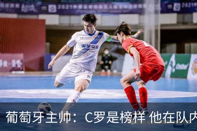 葡萄牙主帅：C罗是榜样 他在队内的重要性像是他首次参加世界杯