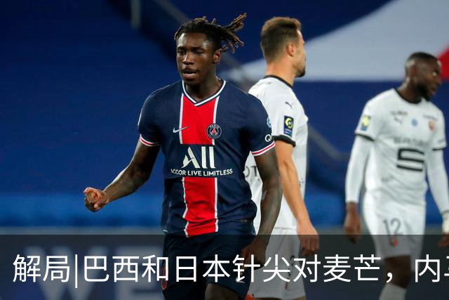 解局|巴西和日本针尖对麦芒，内马尔将成为取胜之匙？